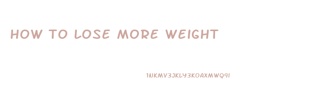 how to lose more weight