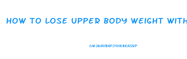 how to lose upper body weight without exercise