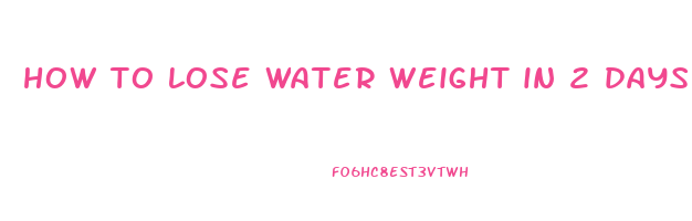 how to lose water weight in 2 days