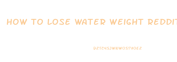 how to lose water weight reddit