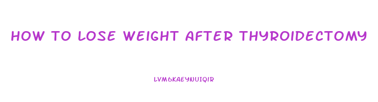 how to lose weight after thyroidectomy