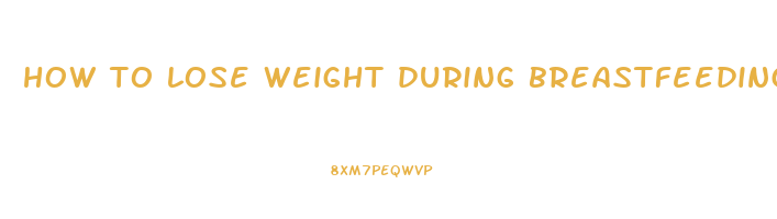 how to lose weight during breastfeeding