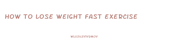 how to lose weight fast exercise
