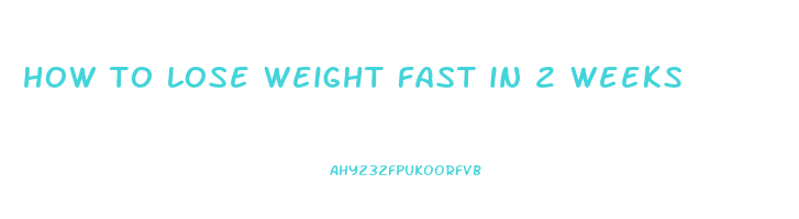 how to lose weight fast in 2 weeks