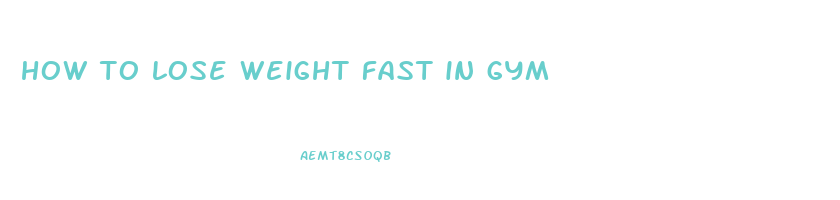 how to lose weight fast in gym