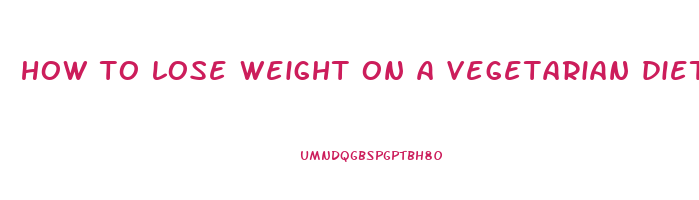 how to lose weight on a vegetarian diet