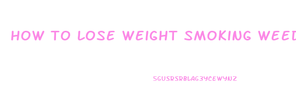 how to lose weight smoking weed