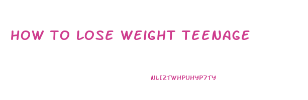 how to lose weight teenage
