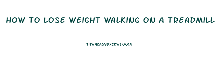 how to lose weight walking on a treadmill