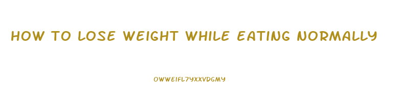how to lose weight while eating normally
