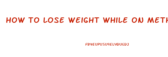 how to lose weight while on methadone