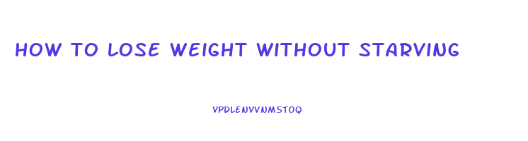 how to lose weight without starving