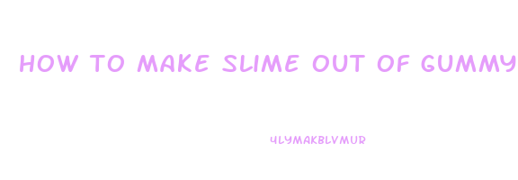 how to make slime out of gummy worms