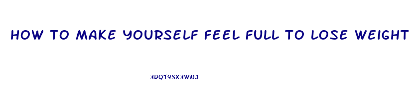 how to make yourself feel full to lose weight
