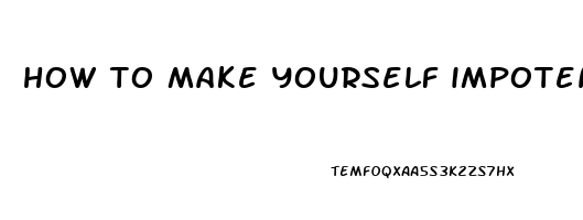 how to make yourself impotent