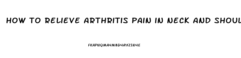 how to relieve arthritis pain in neck and shoulder