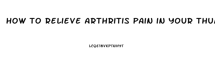 how to relieve arthritis pain in your thumb