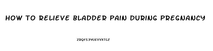 how to relieve bladder pain during pregnancy