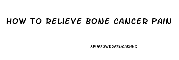 how to relieve bone cancer pain