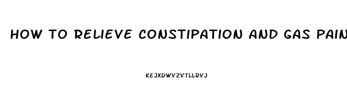 how to relieve constipation and gas pain