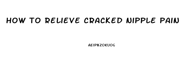 how to relieve cracked nipple pain