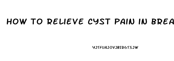 how to relieve cyst pain in breast