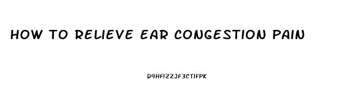 how to relieve ear congestion pain