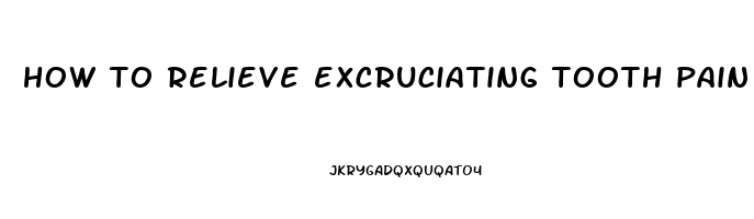 how to relieve excruciating tooth pain