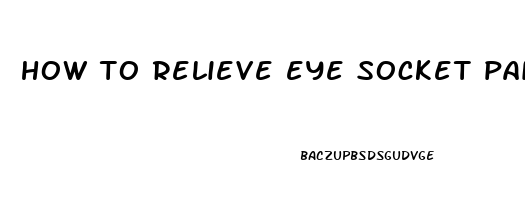 how to relieve eye socket pain