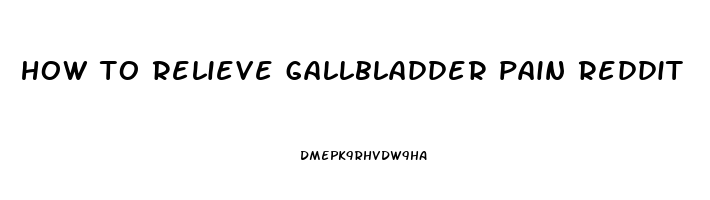 how to relieve gallbladder pain reddit