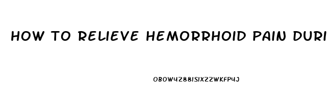 how to relieve hemorrhoid pain during bowel movement