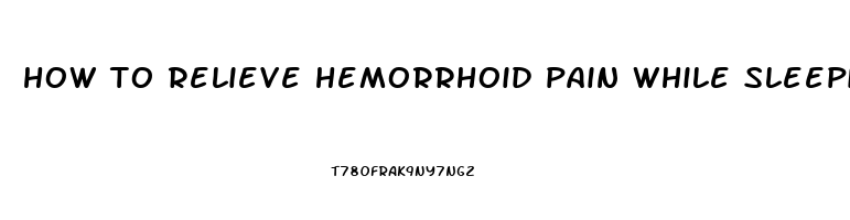 how to relieve hemorrhoid pain while sleeping