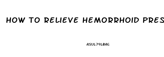 how to relieve hemorrhoid pressure pain