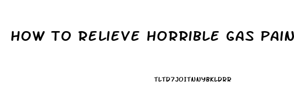 how to relieve horrible gas pains