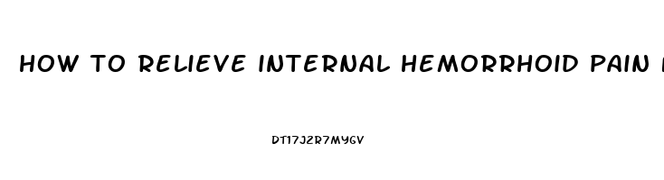 how to relieve internal hemorrhoid pain fast