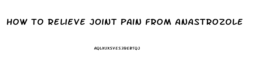 how to relieve joint pain from anastrozole