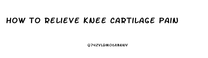 how to relieve knee cartilage pain