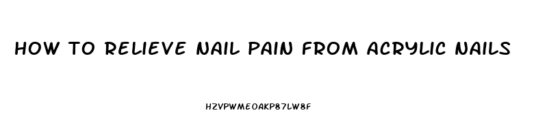 how to relieve nail pain from acrylic nails