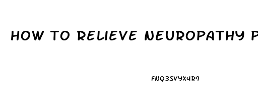 how to relieve neuropathy pain in your feet