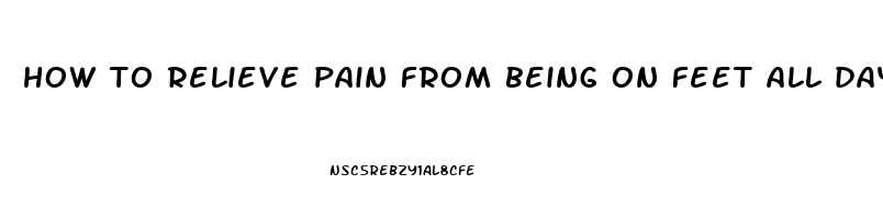 how to relieve pain from being on feet all day