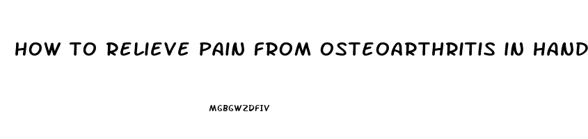 how to relieve pain from osteoarthritis in hands