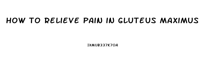 how to relieve pain in gluteus maximus