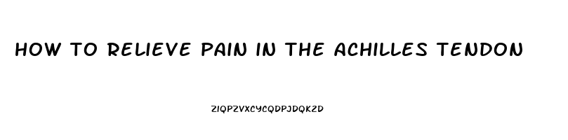 how to relieve pain in the achilles tendon