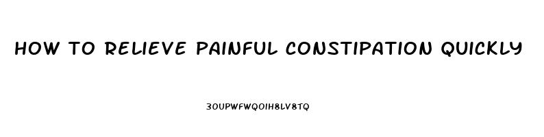 how to relieve painful constipation quickly