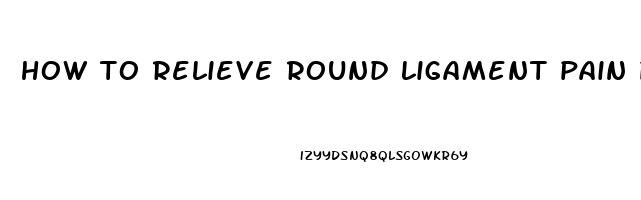 how to relieve round ligament pain pregnancy