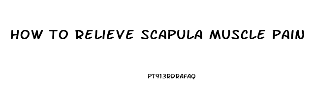 how to relieve scapula muscle pain