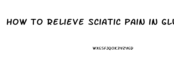 how to relieve sciatic pain in glute