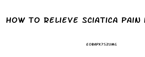 how to relieve sciatica pain in right leg