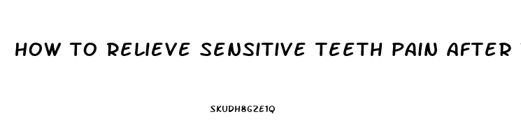 how to relieve sensitive teeth pain after whitening