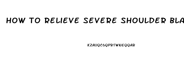 how to relieve severe shoulder blade pain